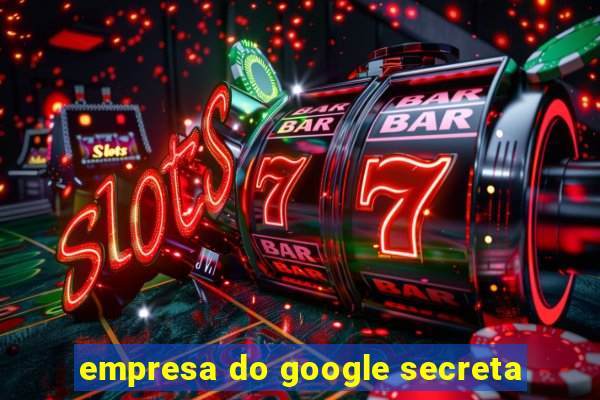 empresa do google secreta